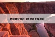 帝绿翡翠原石（翡翠帝王绿原石）