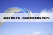 临清看翡翠原石（临沂哪里有卖翡翠原石的）