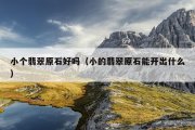 小个翡翠原石好吗（小的翡翠原石能开出什么）