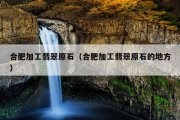 合肥加工翡翠原石（合肥加工翡翠原石的地方）