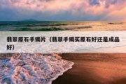 翡翠原石手镯片（翡翠手镯买原石好还是成品好）
