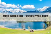 赞比亚翡翠原石图片（赞比亚特产宝石有哪些）