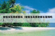 普格玉石翡翠原石（普格玉石翡翠原石值钱吗）