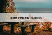 新田翡翠定制原石（新田石材）