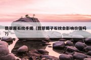 翡翠原石纹手镯（翡翠镯子石纹会影响价值吗?）