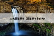 10元翡翠原石（翡翠原石多少元）