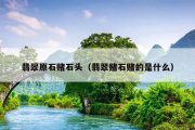 翡翠原石赌石头（翡翠赌石赌的是什么）