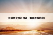 低端翡翠原石回收（翡翠原料回收）