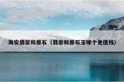 海安翡翠和原石（翡翠和原石玉哪个更值钱）
