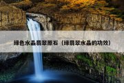 绿色水晶翡翠原石（绿翡翠水晶的功效）