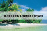 最上等翡翠原石（上等翡翠原石图片大全）