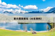 青火翡翠原石（火石青料）