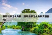 原石翡翠怎么分辨（原石翡翠怎么分辨真假图片）