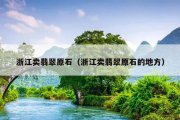 浙江卖翡翠原石（浙江卖翡翠原石的地方）