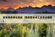 定安翡翠原石剥皮（翡翠原石手工去皮全图解）