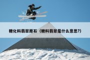 糖化料翡翠原石（糖料翡翠是什么意思?）