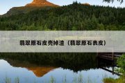 翡翠原石皮壳掉渣（翡翠原石表皮）