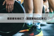 翡翠原石烧红了（翡翠原石打灯发红）