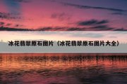 冰花翡翠原石图片（冰花翡翠原石图片大全）