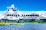 翡翠原石阳绿（翡翠原石阳绿手镯）
