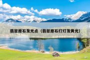 翡翠原石发光点（翡翠原石打灯发黄光）