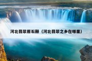 河北翡翠原石颟（河北翡翠之乡在哪里）
