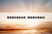 翡翠原石黑皮白斑（翡翠原石黑色的）