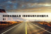 翡翠原石漫画头像（翡翠原石照片素材图片大全）