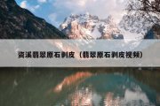 资溪翡翠原石剥皮（翡翠原石剥皮视频）