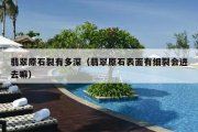 翡翠原石裂有多深（翡翠原石表面有细裂会进去嘛）