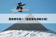 翡翠原石吧一（翡翠原石讲解介绍）