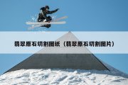 翡翠原石切割图纸（翡翠原石切割图片）