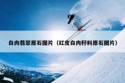 白肉翡翠原石图片（红皮白肉籽料原石图片）