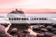 东台翡翠矿场原石（江苏东海翡翠）