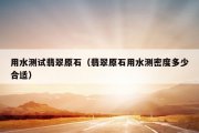 用水测试翡翠原石（翡翠原石用水测密度多少合适）