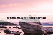 介休翡翠原石蓝色（翡翠蓝色值钱吗）