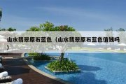 山水翡翠原石蓝色（山水翡翠原石蓝色值钱吗）
