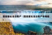 翡翠原石竞价账户（翡翠原石竞价账户有哪些）