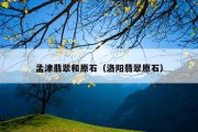 孟津翡翠和原石（洛阳翡翠原石）
