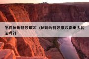 怎样捡到翡翠原石（捡到的翡翠原石卖出去犯法吗?）