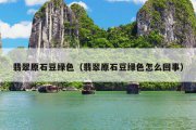 翡翠原石豆绿色（翡翠原石豆绿色怎么回事）