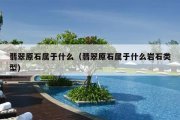 翡翠原石属于什么（翡翠原石属于什么岩石类型）