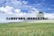 江口翡翠矿场原石（翡翠原石后江场口）