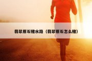 翡翠原石赌水路（翡翠原石怎么赌）