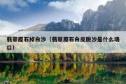 翡翠原石掉白沙（翡翠原石白皮脱沙是什么场口）