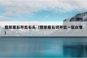 翡翠原石开出石头（翡翠原石切开后一层白雾）