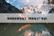 海城翡翠原石加工（翡翠加工厂电话）