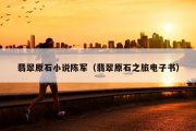 翡翠原石小说陈军（翡翠原石之旅电子书）