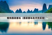 帮找翡翠原石（翡翠原石出手找买家）