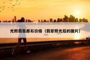 光照翡翠原石价格（翡翠照光后的图片）
